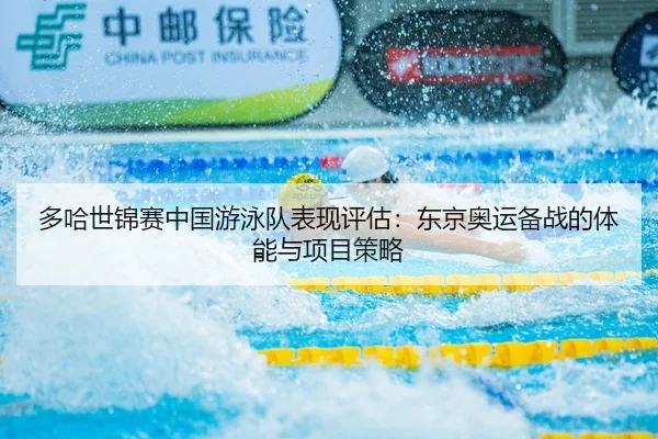 多哈世锦赛中国游泳队表现评估：东京奥运备战的体能与项目策略