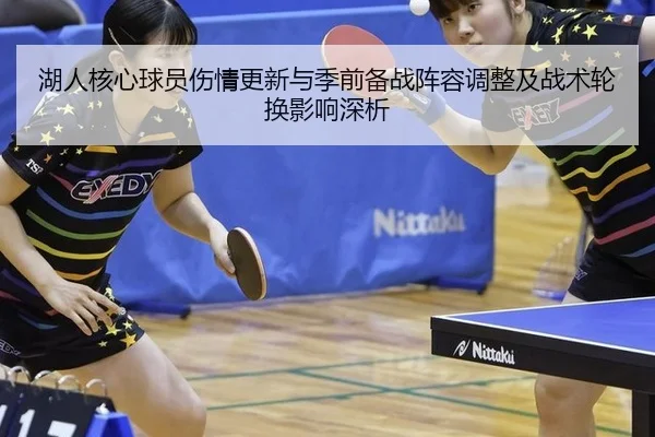 湖人核心球员伤情更新与季前备战阵容调整及战术轮换影响深析