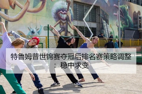 特鲁姆普世锦赛夺冠后排名赛策略调整：稳中求变