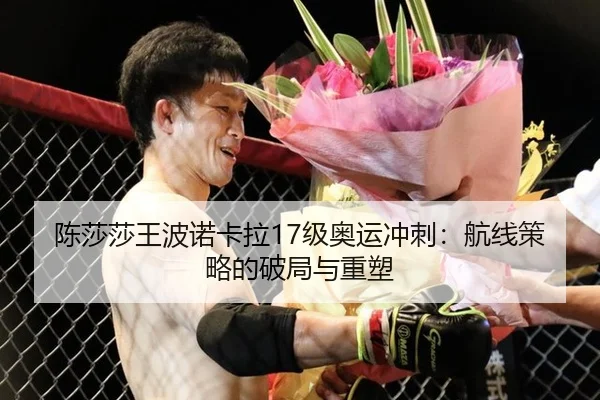 陈莎莎王波诺卡拉17级奥运冲刺：航线策略的破局与重塑